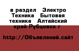  в раздел : Электро-Техника » Бытовая техника . Алтайский край,Рубцовск г.